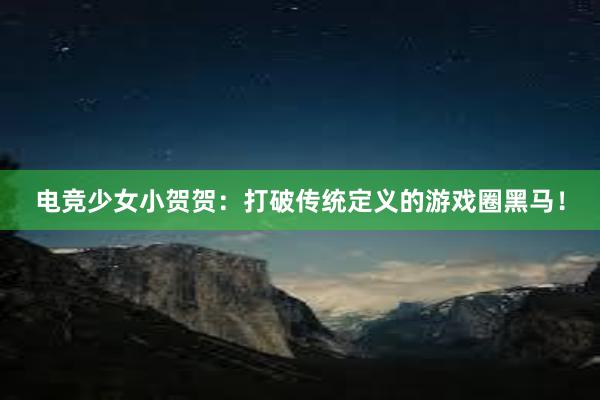 电竞少女小贺贺：打破传统定义的游戏圈黑马！