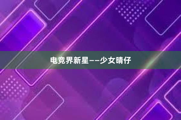 电竞界新星——少女晴仔