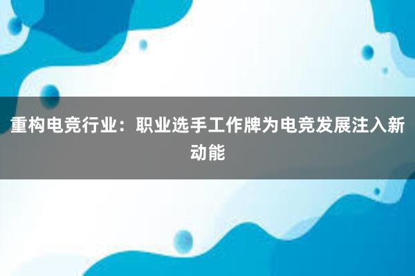 重构电竞行业：职业选手工作牌为电竞发展注入新动能