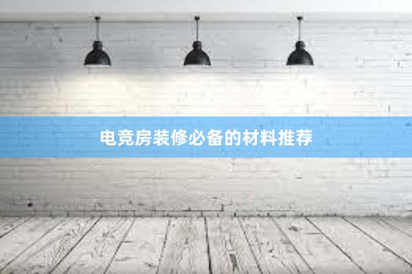 电竞房装修必备的材料推荐