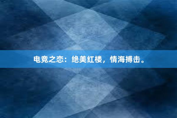 电竞之恋：绝美红楼，情海搏击。