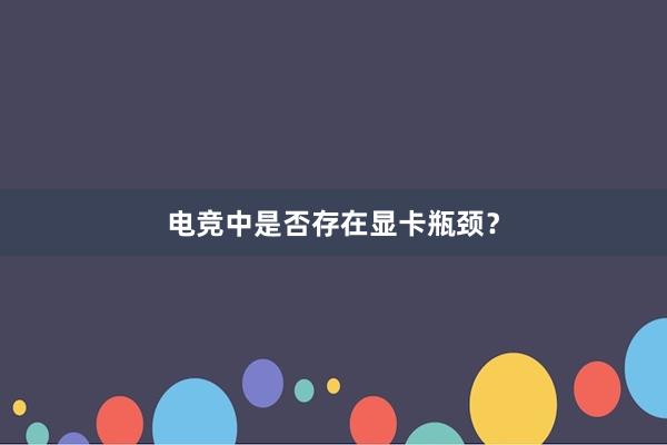 电竞中是否存在显卡瓶颈？