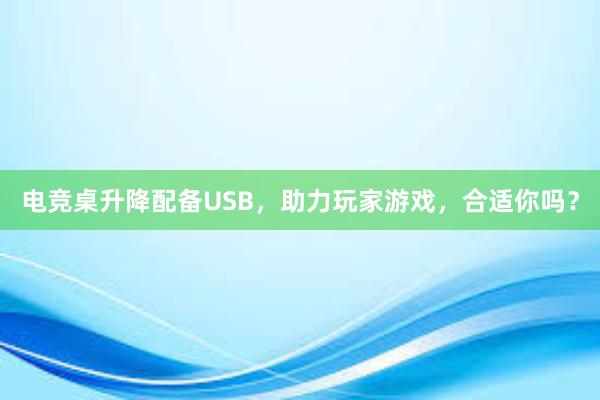 电竞桌升降配备USB，助力玩家游戏，合适你吗？