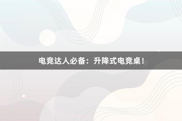 电竞达人必备：升降式电竞桌！