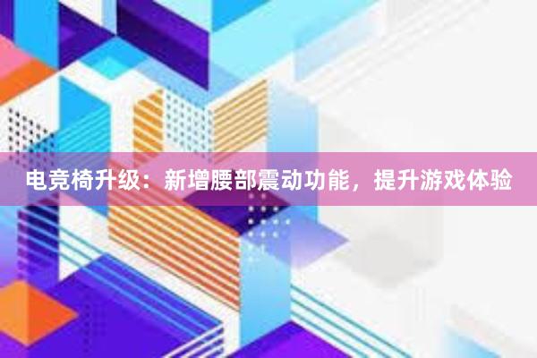 电竞椅升级：新增腰部震动功能，提升游戏体验