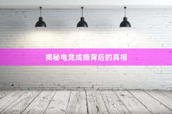 揭秘电竞成瘾背后的真相