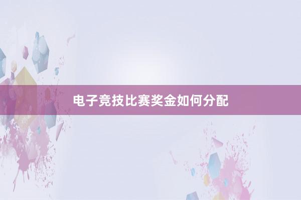 电子竞技比赛奖金如何分配