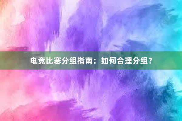 电竞比赛分组指南：如何合理分组？