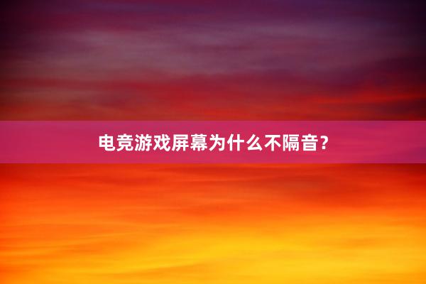 电竞游戏屏幕为什么不隔音？