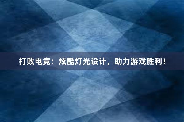 打败电竞：炫酷灯光设计，助力游戏胜利！