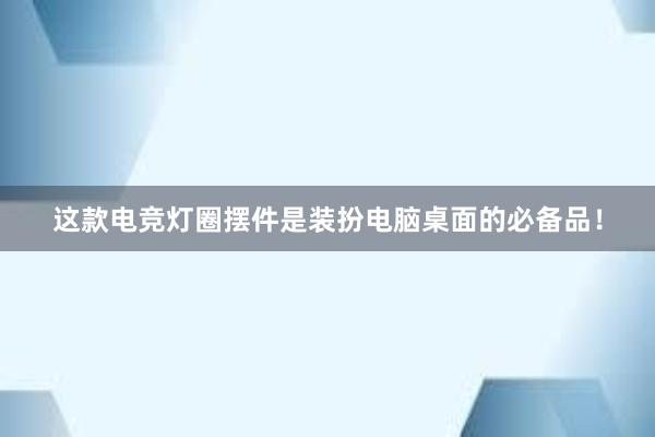 这款电竞灯圈摆件是装扮电脑桌面的必备品！