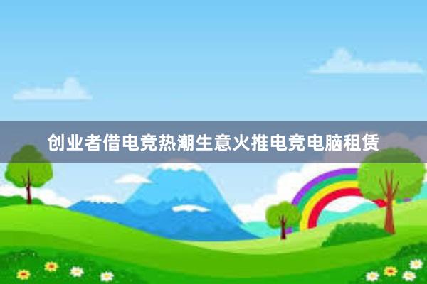 创业者借电竞热潮生意火推电竞电脑租赁