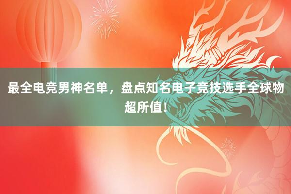 最全电竞男神名单，盘点知名电子竞技选手全球物超所值！