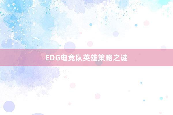 EDG电竞队英雄策略之谜