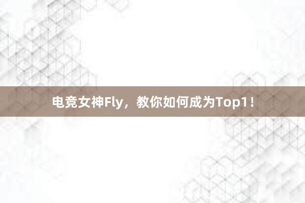 电竞女神Fly，教你如何成为Top1！