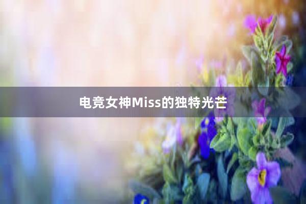 电竞女神Miss的独特光芒