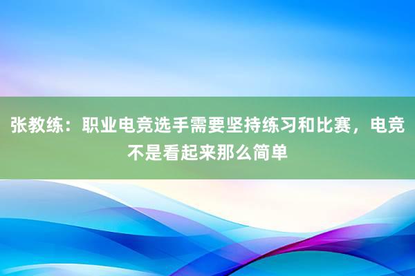 张教练：职业电竞选手需要坚持练习和比赛，电竞不是看起来那么简单