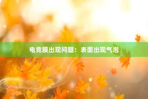 电竞膜出现问题：表面出现气泡