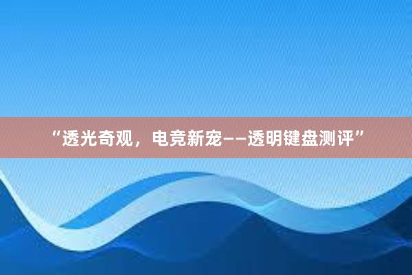 “透光奇观，电竞新宠——透明键盘测评”