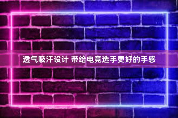 透气吸汗设计 带给电竞选手更好的手感