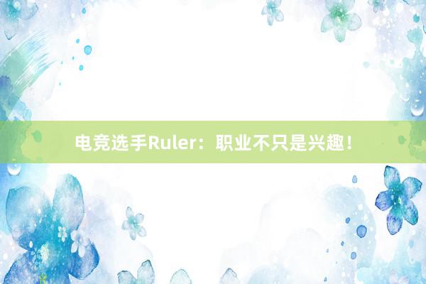 电竞选手Ruler：职业不只是兴趣！