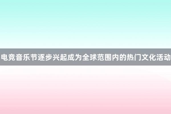 电竞音乐节逐步兴起成为全球范围内的热门文化活动