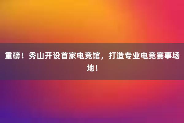 重磅！秀山开设首家电竞馆，打造专业电竞赛事场地！