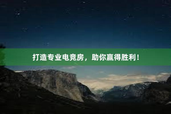 打造专业电竞房，助你赢得胜利！