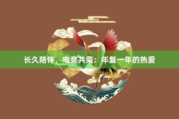 长久陪伴，电竞共荣：年复一年的热爱