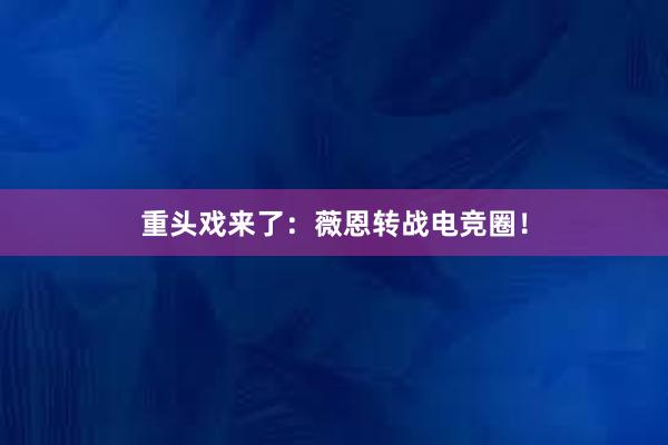 重头戏来了：薇恩转战电竞圈！