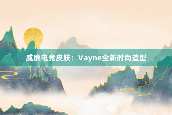 威廉电竞皮肤：Vayne全新时尚造型