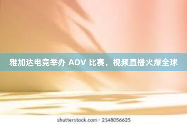 雅加达电竞举办 AOV 比赛，视频直播火爆全球